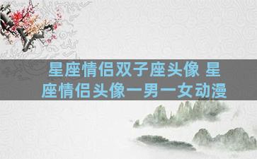 星座情侣双子座头像 星座情侣头像一男一女动漫